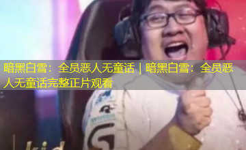 暗黑白雪:全员恶人无童话|暗黑白雪:全员恶人无童话完整正片观看 暗黑白雪:全员恶人无童话|暗黑白雪:全员恶人无童话完整正片观看