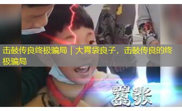 击鼓传良终极骗局｜大胃袋良子，击鼓传良的终极骗局