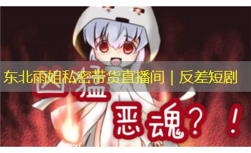 东北雨姐私密带货直播间｜反差短剧