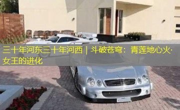 三十年河东三十年河西|斗破苍穹:青莲地心火·女王的进化 三十年河东三十年河西|斗破苍穹:青莲地心火·女王的进化