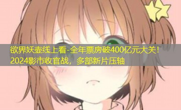 全年票房破400亿元大关!2024影市收官战,多部新片压轴 全年票房破400亿元大关!2024影市收官战,多部新片压轴