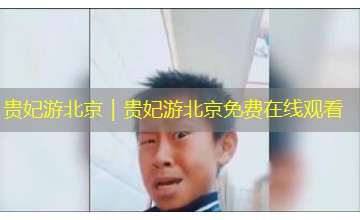 贵妃游北京|贵妃游北京免费在线观看 贵妃游北京|贵妃游北京免费在线观看