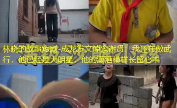 成龙发文悼念谢贤:我还在做武行,他已经是大明星,他的潇洒模样长留心中 成龙发文悼念谢贤:我还在做武行,他已经是大明星,他的潇洒模样长留心中