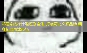 打响河北文旅品牌 精准拓展京津市场 打响河北文旅品牌 精准拓展京津市场