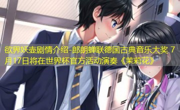 郎朗蝉联德国古典音乐大奖 7月17日将在世界杯官方活动演奏《茉莉花》 郎朗蝉联德国古典音乐大奖 7月17日将在世界杯官方活动演奏《茉莉花》