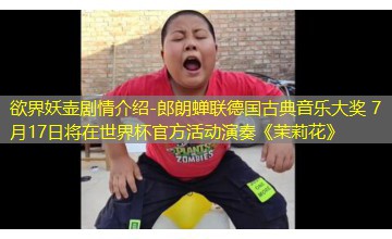 郎朗蝉联德国古典音乐大奖 7月17日将在世界杯官方活动演奏《茉莉花》 郎朗蝉联德国古典音乐大奖 7月17日将在世界杯官方活动演奏《茉莉花》