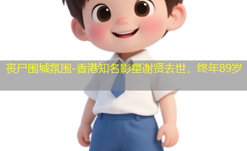 香港知名影星谢贤去世，终年89岁