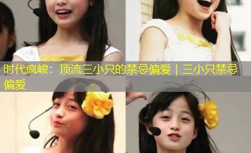 时代疯峻：顶流三小只的禁忌偏爱｜三小只禁忌偏爱