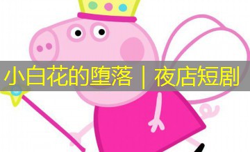 小白花的堕落｜夜店短剧