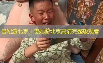 贵妃游北京｜贵妃游北京高清完整版观看