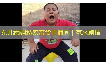 东北雨姐私密带货直播间｜苞米剧情