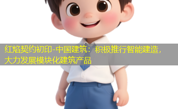 中国建筑:积极推行智能建造,大力发展模块化建筑产品 中国建筑:积极推行智能建造,大力发展模块化建筑产品