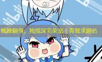 贱婢翻身，独揽深宅荣宠｜青鸳求剧名