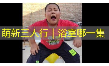 萌新三人行｜浴室哪一集