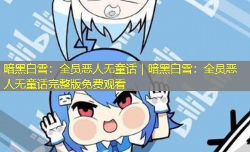 暗黑白雪：全员恶人无童话｜暗黑白雪：全员恶人无童话完整版免费观看