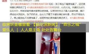 【哈尔滨新闻】“音乐之城”爱乐人 | 人人是主角 处处皆舞台 【哈尔滨新闻】“音乐之城”爱乐人 | 人人是主角 处处皆舞台