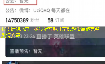 杨贵妃游北京｜杨贵妃穿越北京跟赵俊晨跑完整剧情介绍