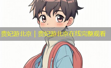 贵妃游北京|贵妃游北京在线完整观看 贵妃游北京|贵妃游北京在线完整观看