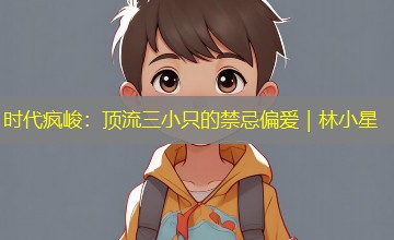 时代疯峻：顶流三小只的禁忌偏爱｜林小星