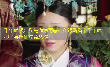千年俑根：兵馬俑爆菊惡徒在線觀看｜千年俑根：兵馬俑爆菊惡徒