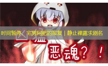 时间暂停，宅男阿肥的报复｜静止裸露求剧名