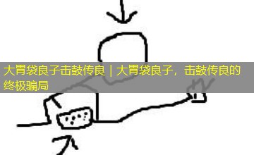 大胃袋良子击鼓传良｜大胃袋良子，击鼓传良的终极骗局