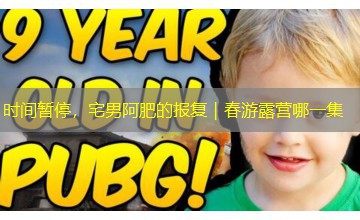 时间暂停，宅男阿肥的报复｜春游露营哪一集