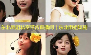 东北雨姐私密带货直播间｜东北雨姐短剧