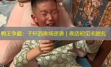 鸭王争霸：子轩的夜场逆袭｜夜店初见求剧名