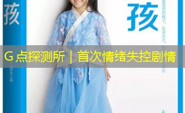 Ｇ点探测所｜首次情绪失控剧情