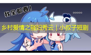 乡村爱情之骚妇秀云｜小叔子短剧