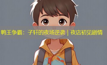 鸭王争霸：子轩的夜场逆袭｜夜店初见剧情