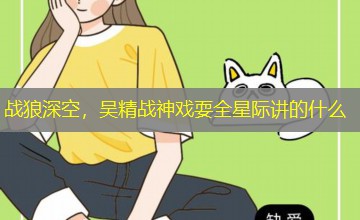战狼深空,吴精战神戏耍全星际讲的什么 战狼深空,吴精战神戏耍全星际讲的什么
