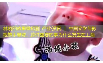 产业·资讯 ｜ 中国文学与影视携手攀登，这件重要的事为什么发生在上海