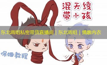 东北雨姐私密带货直播间|东北雨姐|情趣内衣 东北雨姐私密带货直播间|东北雨姐|情趣内衣