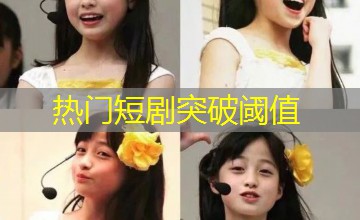 热门短剧突破阈值
