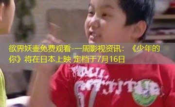 一周影视资讯：《少年的你》将在日本上映 定档于7月16日