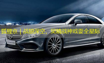 狐狸京|战狼深空,吴精战神戏耍全星际 狐狸京|战狼深空,吴精战神戏耍全星际