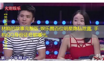 娱乐圈百位明星隐私泄露, 手机QQ身份证号被曝光, 娱乐圈百位明星隐私泄露, 手机QQ身份证号被曝光,