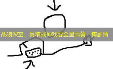 战狼深空，吴精战神戏耍全星际第一集剧情