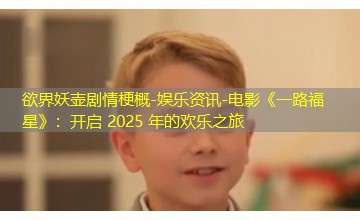 娱乐资讯-电影《一路福星》:开启 2025 年的欢乐之旅 娱乐资讯-电影《一路福星》:开启 2025 年的欢乐之旅