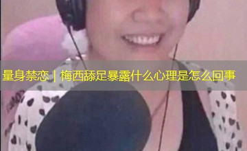 量身禁恋｜梅西舔足暴露什么心理是怎么回事