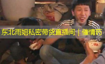 东北雨姐私密带货直播间｜催情药