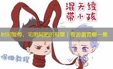时间暂停，宅男阿肥的报复｜春游露营哪一集