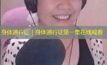 身体通行证｜身体通行证第一集在线观看