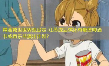 汪苏泷后续还有哪些啤酒节或音乐节演出计划? 汪苏泷后续还有哪些啤酒节或音乐节演出计划?