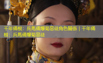 千年俑根:兵馬俑爆菊惡徒角色關係|千年俑根:兵馬俑爆菊惡徒 千年俑根:兵馬俑爆菊惡徒角色關係|千年俑根:兵馬俑爆菊惡徒