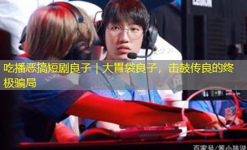 吃播恶搞短剧良子|大胃袋良子,击鼓传良的终极骗局 吃播恶搞短剧良子|大胃袋良子,击鼓传良的终极骗局