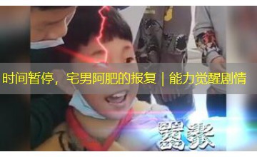 时间暂停，宅男阿肥的报复｜能力觉醒剧情