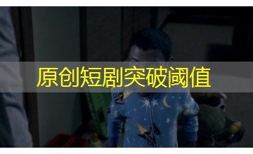 原创短剧突破阈值